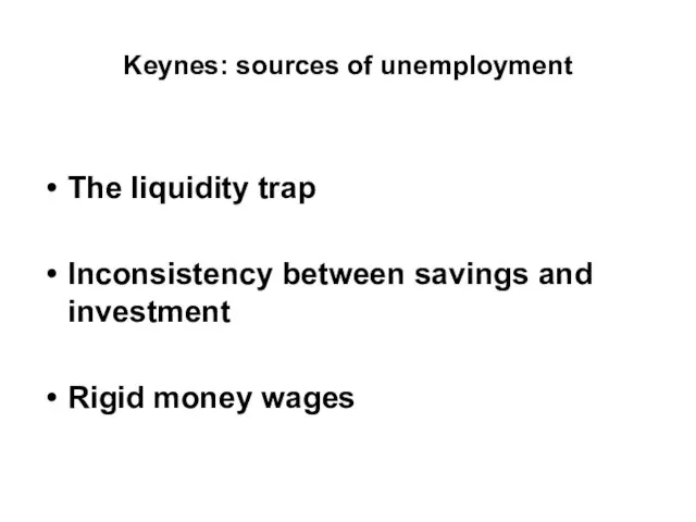 Keynes: sources of unemployment The liquidity trap Inconsistency between savings and investment Rigid money wages