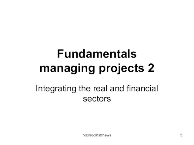 Fundamentals managing projects 2 Integrating the real and financial sectors robindcmatthews