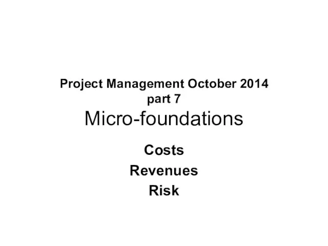 Project Management October 2014 part 7 Micro-foundations Costs Revenues Risk