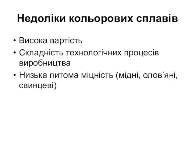 Недоліки кольорових сплавів Висока вартість Складність технологічних процесів виробництва Низька питома міцність (мідні, олов’яні, свинцеві)