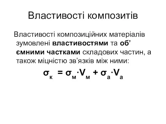 Властивості композитів Властивості композиційних матеріалів зумовлені властивостями та об’ємними частками складових частин,