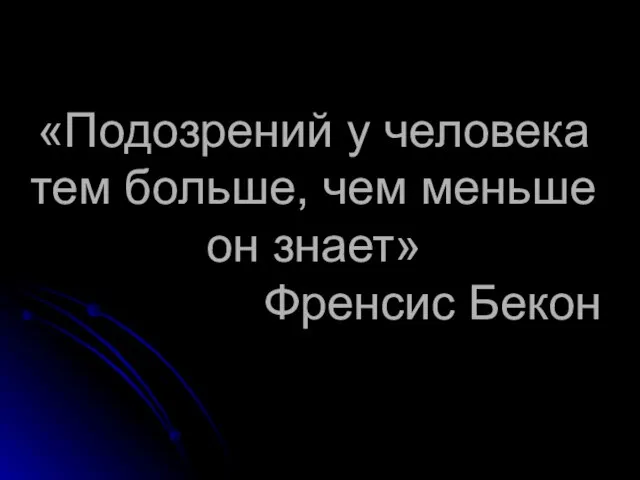 «Подозрений у человека тем больше, чем меньше он знает» Френсис Бекон