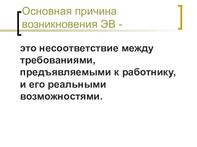 Основная причина возникновения ЭВ - это несоответствие между требованиями, предъявляемыми к работнику, и его реальными возможностями.