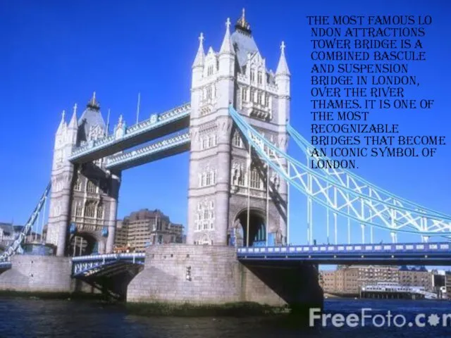 The most famous Lo ndon attractions Tower Bridge is a combined bascule