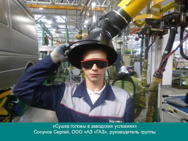 «Сушка головы в заводских условиях» Сосунов Сергей, ООО «АЗ «ГАЗ», руководитель группы