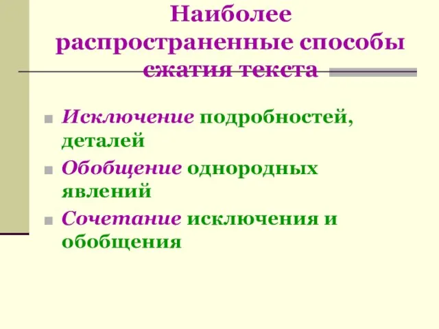 Наиболее распространенные способы сжатия текста Исключение подробностей, деталей Обобщение однородных явлений Сочетание исключения и обобщения