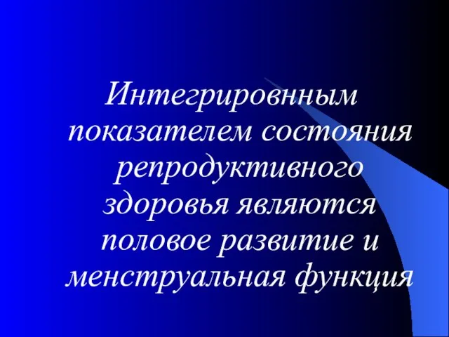 Интегрировнным показателем состояния репродуктивного здоровья являются половое развитие и менструальная функция