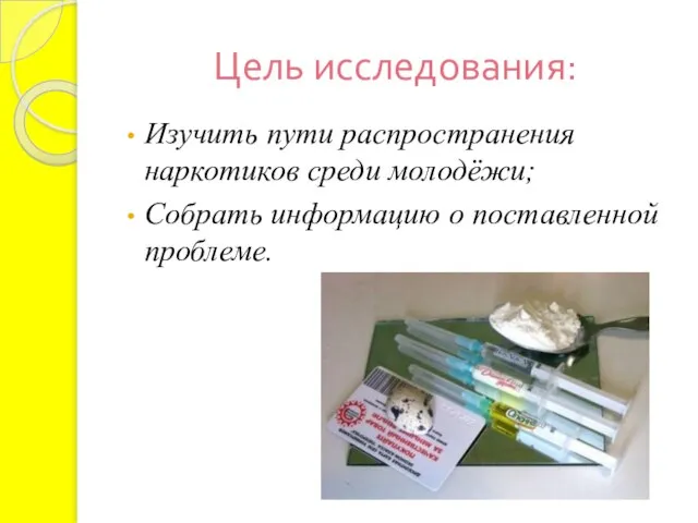 Цель исследования: Изучить пути распространения наркотиков среди молодёжи; Собрать информацию о поставленной проблеме.