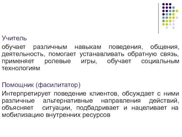 Учитель обучает различным навыкам поведения, общения, деятельность, помогает устанавливать обратную связь, применяет