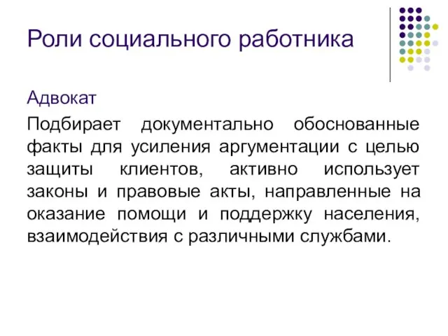 Роли социального работника Адвокат Подбирает документально обоснованные факты для усиления аргументации с