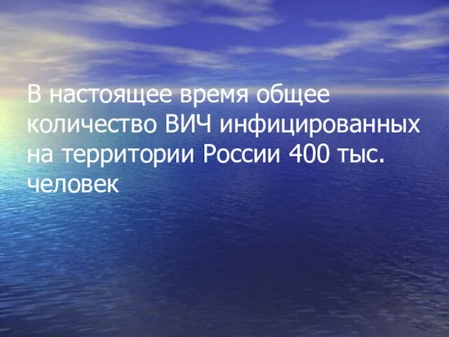 В настоящее время общее количество ВИЧ инфицированных на территории России 400 тыс. человек