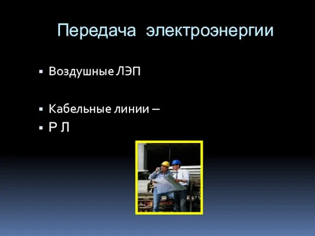 Передача электроэнергии Воздушные ЛЭП Кабельные линии – Р Л