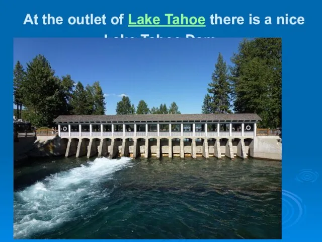 At the outlet of Lake Tahoe there is a nice Lake Tahoe Dam .