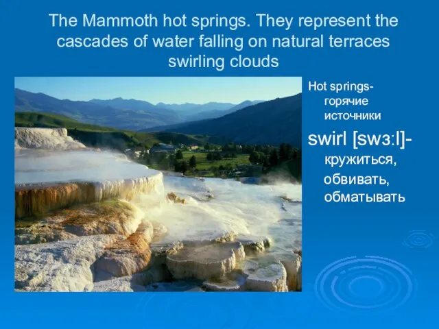 The Mammoth hot springs. They represent the cascades of water falling on