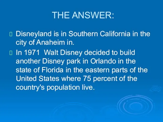 THE ANSWER: Disneyland is in Southern California in the city of Anaheim