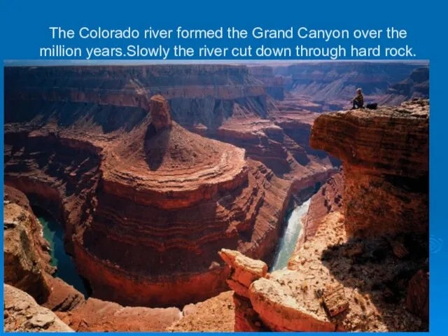 The Colorado river formed the Grand Canyon over the million years.Slowly the