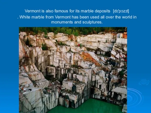 Vermont is also famous for its marble deposits [dɪ'pɔzɪt] . White marble