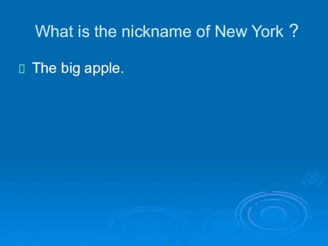 What is the nickname of New York ? The big apple.