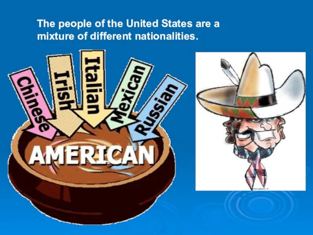 The people of the United States are a mixture of different nationalities.