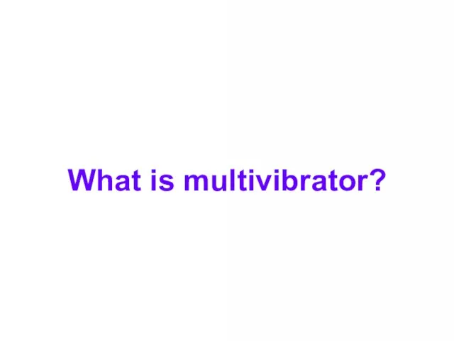 What is multivibrator?