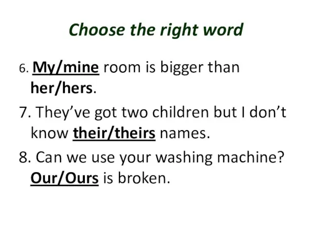 Choose the right word 6. My/mine room is bigger than her/hers. 7.