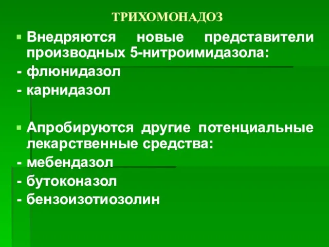 ТРИХОМОНАДОЗ Внедряются новые представители производных 5-нитроимидазола: флюнидазол карнидазол Апробируются другие потенциальные лекарственные средства: мебендазол бутоконазол бензоизотиозолин