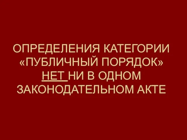 ОПРЕДЕЛЕНИЯ КАТЕГОРИИ «ПУБЛИЧНЫЙ ПОРЯДОК» НЕТ НИ В ОДНОМ ЗАКОНОДАТЕЛЬНОМ АКТЕ