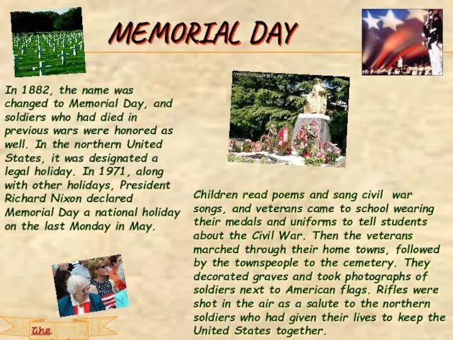 MEMORIAL DAY In 1882, the name was changed to Memorial Day, and