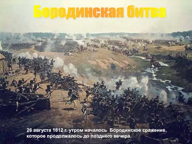 26 августа 1812 г. утром началось Бородинское сражение, которое продолжалось до позднего вечера. Бородинская битва