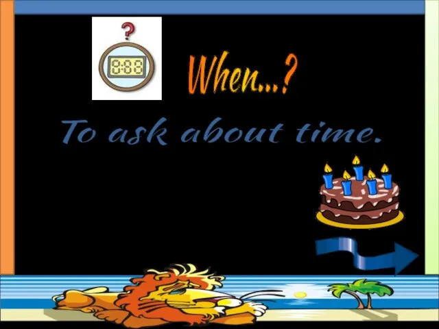 To ask about time. When is your birthday? When…?