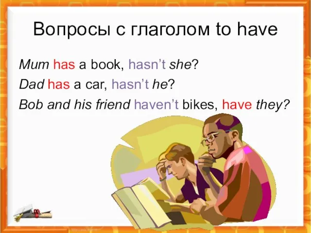 Вопросы с глаголом to have Mum has a book, hasn’t she? Dad