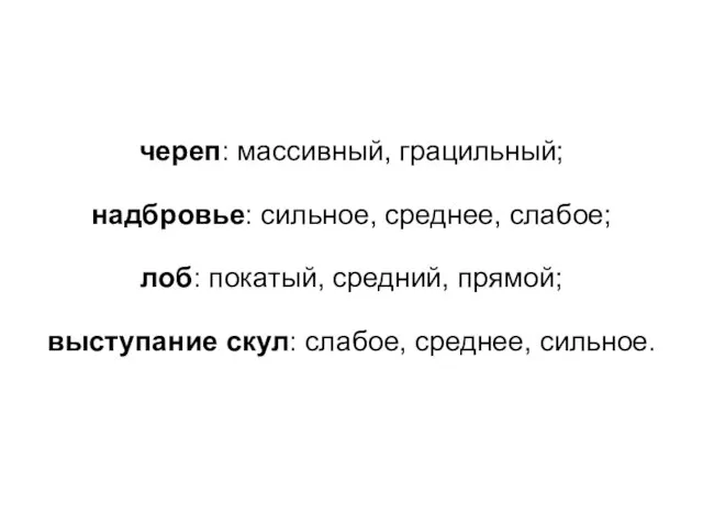 череп: массивный, грацильный; надбровье: сильное, среднее, слабое; лоб: покатый, средний, прямой; выступание скул: слабое, среднее, сильное.