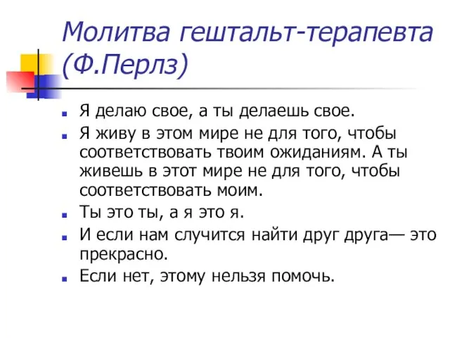 Молитва гештальт-терапевта (Ф.Перлз) Я делаю свое, а ты делаешь свое. Я живу