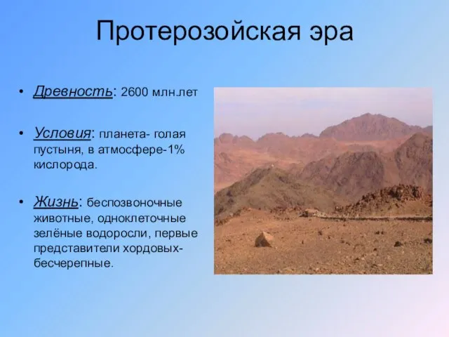 Протерозойская эра Древность: 2600 млн.лет Условия: планета- голая пустыня, в атмосфере-1% кислорода.