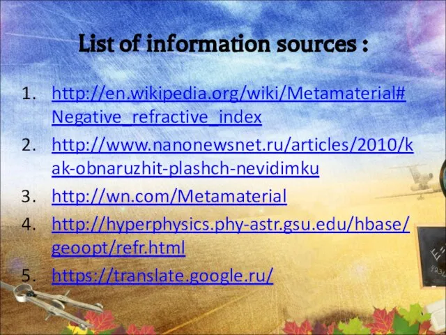 List of information sources : http://en.wikipedia.org/wiki/Metamaterial#Negative_refractive_index http://www.nanonewsnet.ru/articles/2010/kak-obnaruzhit-plashch-nevidimku http://wn.com/Metamaterial http://hyperphysics.phy-astr.gsu.edu/hbase/geoopt/refr.html https://translate.google.ru/