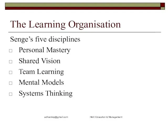 adhockley@gmail.com H&E Education & Management The Learning Organisation Senge’s five disciplines Personal