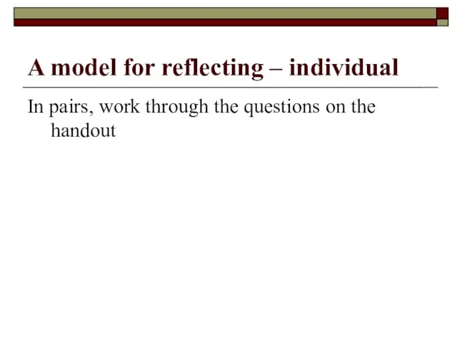 A model for reflecting – individual In pairs, work through the questions on the handout