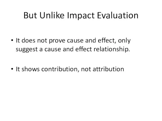 But Unlike Impact Evaluation It does not prove cause and effect, only