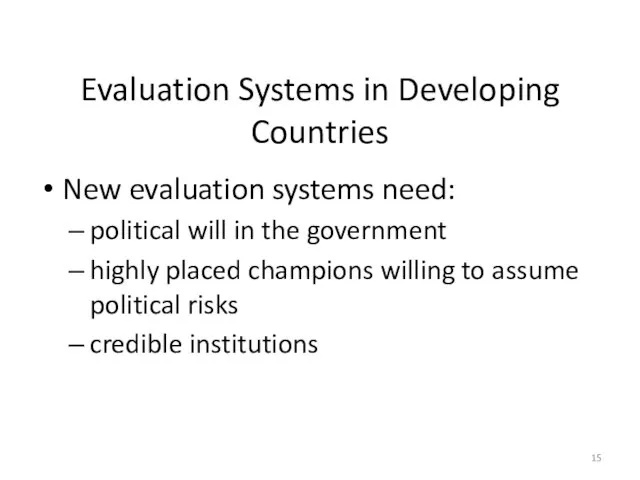 Evaluation Systems in Developing Countries New evaluation systems need: political will in