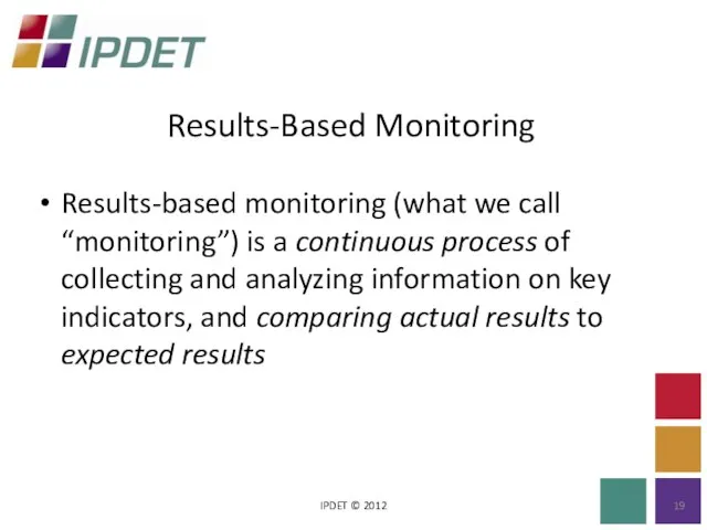 Results-Based Monitoring IPDET © 2012 Results-based monitoring (what we call “monitoring”) is