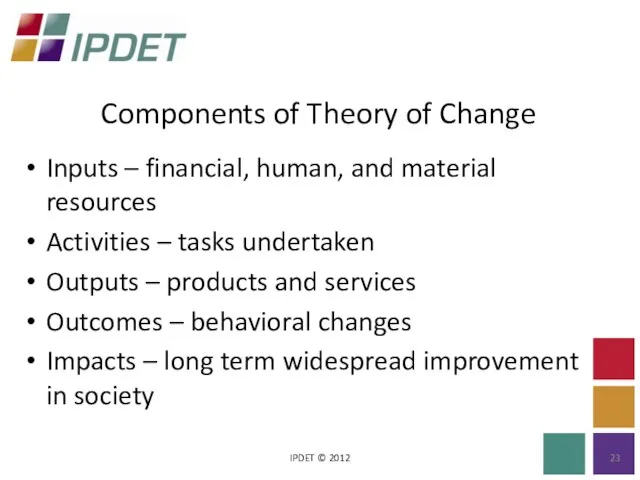 Components of Theory of Change IPDET © 2012 Inputs – financial, human,