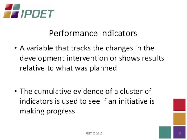 Performance Indicators IPDET © 2012 A variable that tracks the changes in