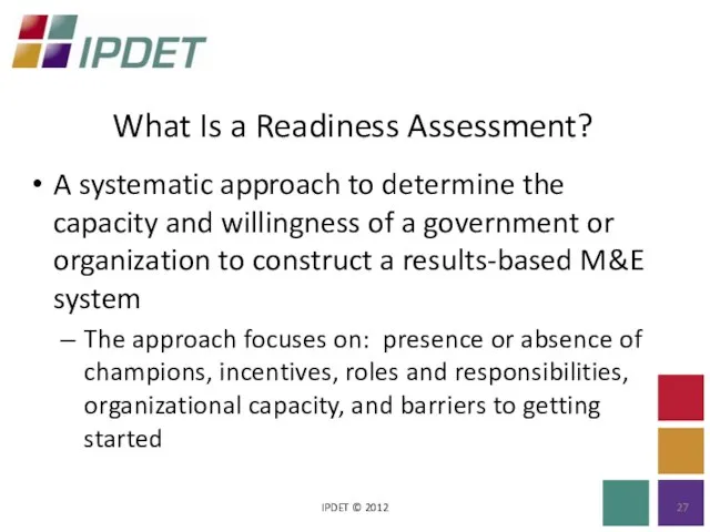 What Is a Readiness Assessment? IPDET © 2012 A systematic approach to