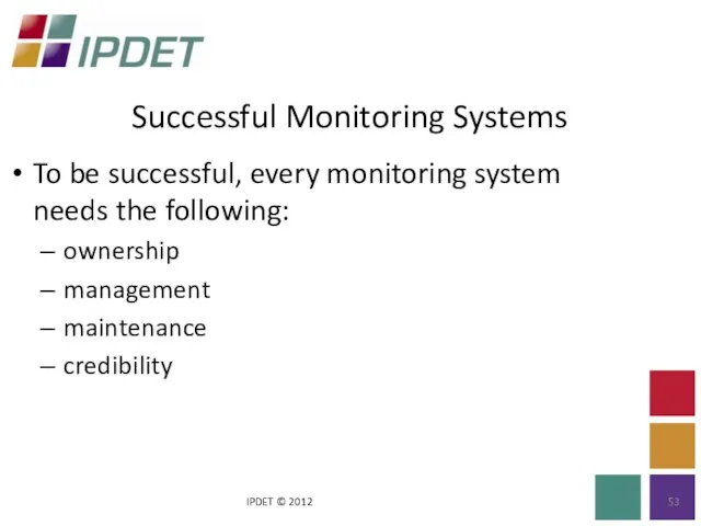 Successful Monitoring Systems IPDET © 2012 To be successful, every monitoring system