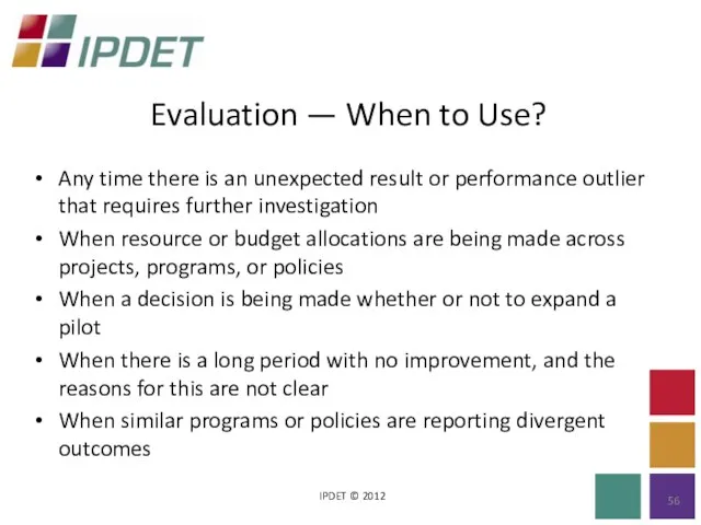 Evaluation — When to Use? IPDET © 2012 Any time there is