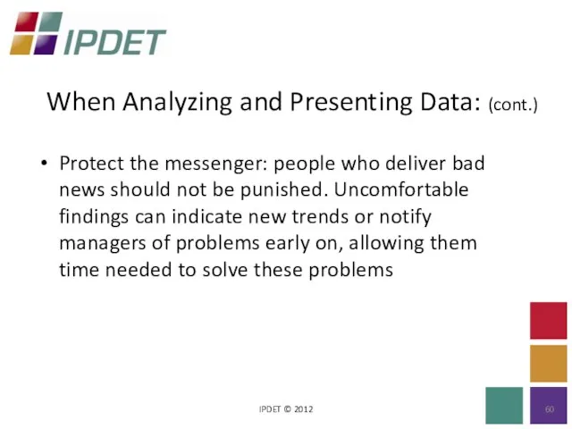 When Analyzing and Presenting Data: (cont.) IPDET © 2012 Protect the messenger: