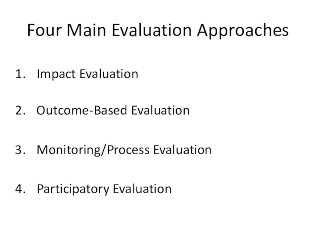 Four Main Evaluation Approaches Impact Evaluation Outcome-Based Evaluation Monitoring/Process Evaluation Participatory Evaluation