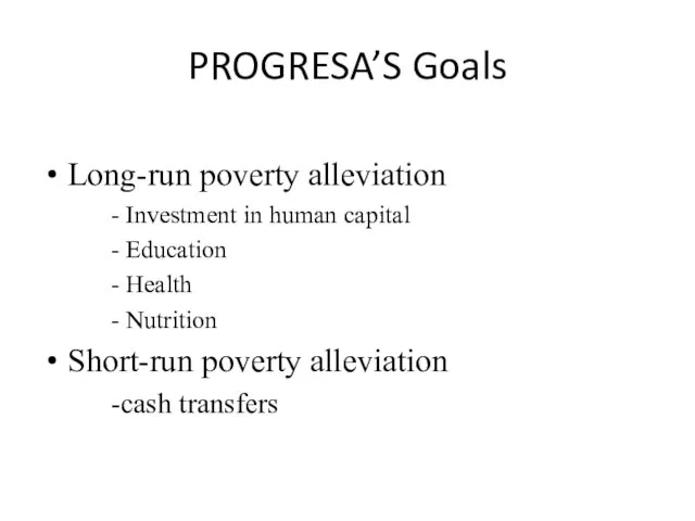 PROGRESA’S Goals Long-run poverty alleviation - Investment in human capital - Education