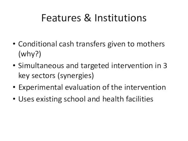 Features & Institutions Conditional cash transfers given to mothers (why?) Simultaneous and