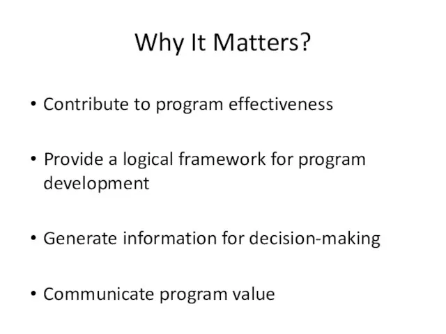 Why It Matters? Contribute to program effectiveness Provide a logical framework for